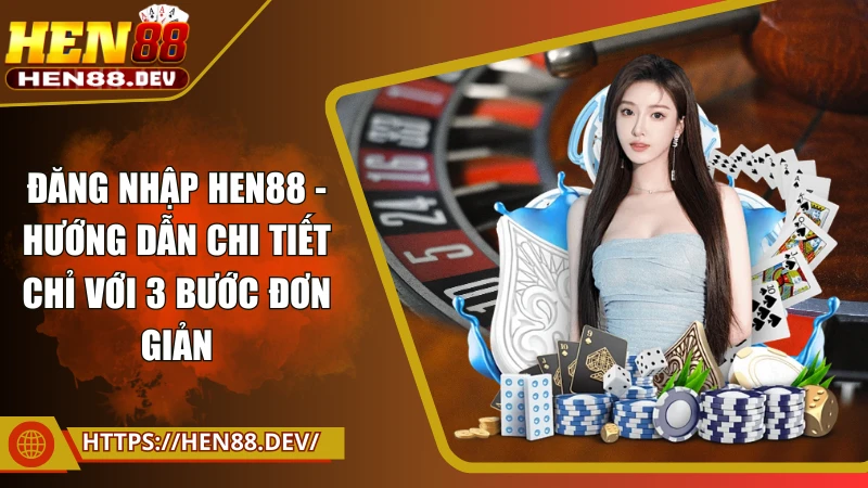Đăng nhập Hen88 - Hướng dẫn chi tiết chỉ với 3 bước đơn giản