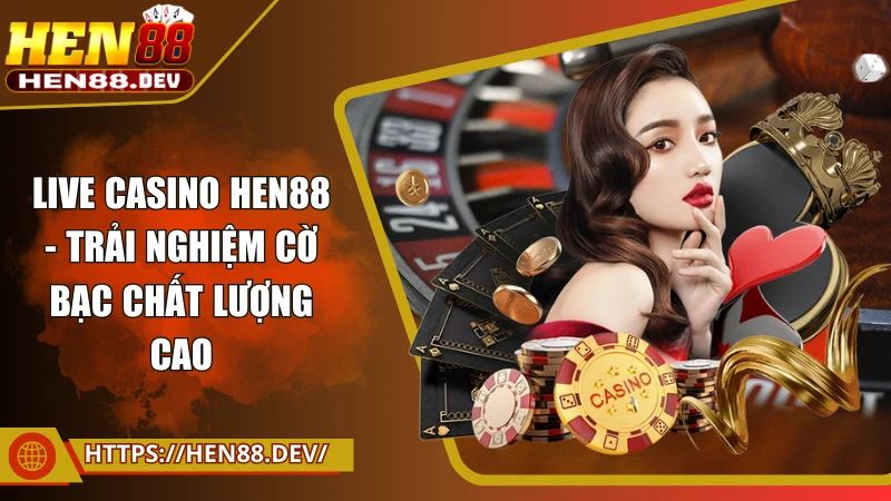 Live casino Hen88 - Trải nghiệm cờ bạc chất lượng cao 2025