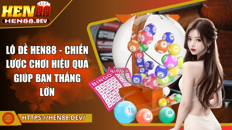 Lô đề Hen88 - Chiến lược chơi hiệu quả giúp bạn thắng lớn