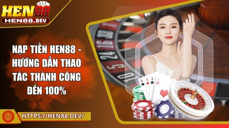 Nạp tiền Hen88 - Hướng dẫn thao tác thành công đến 100%
