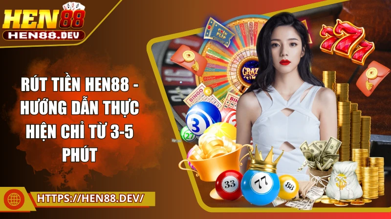 Rút tiền Hen88 - Hướng dẫn đơn giản thực hiện chỉ từ 3-5 phút