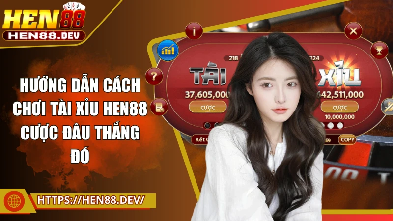 Hướng dẫn cách chơi tài xỉu Hen88 cược đâu thắng đó